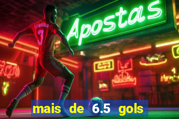 mais de 6.5 gols o que significa